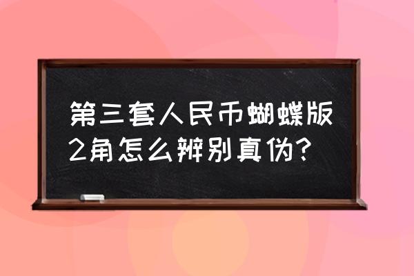 人民币暗记有什么特征 第三套人民币蝴蝶版2角怎么辨别真伪？