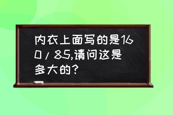 160 45公斤适合哪款内衣 内衣上面写的是160/85,请问这是多大的？