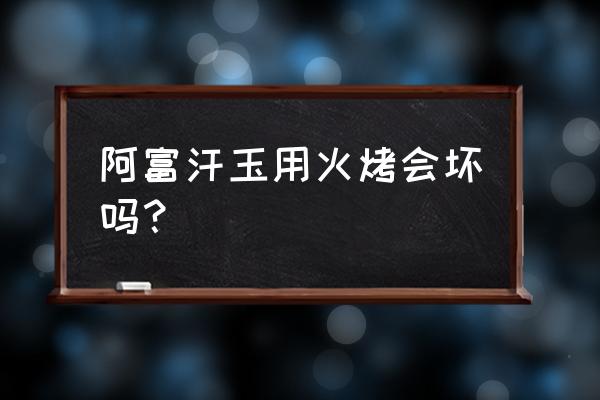 阿富汗玉的功效与禁忌 阿富汗玉用火烤会坏吗？