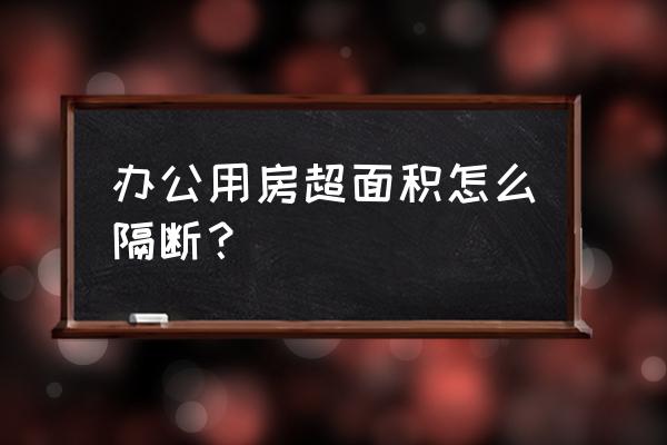 办公室隔断有什么便宜的方法 办公用房超面积怎么隔断？