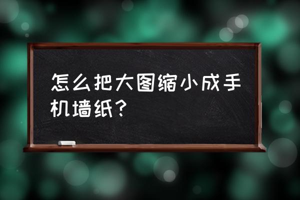 墙纸如何裁剪整齐 怎么把大图缩小成手机墙纸？