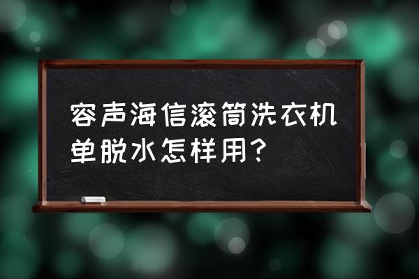 滚筒洗衣机直接脱水怎么使用 容声海信滚筒洗衣机单脱水怎样用？