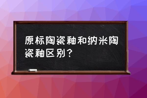 什么釉瓷器最好 原标陶瓷釉和纳米陶瓷釉区别？