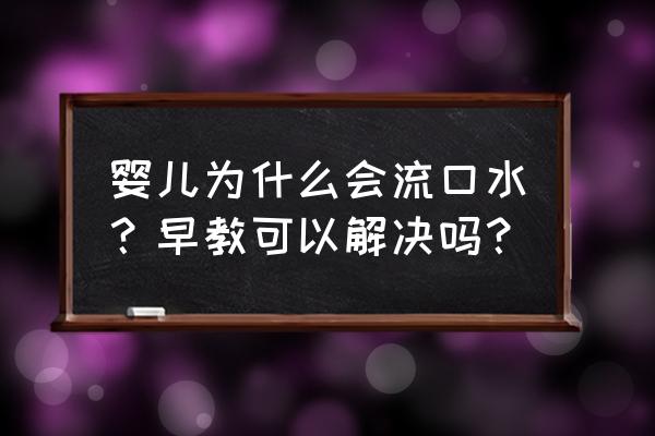 宝宝流口水怎么办快速解决 婴儿为什么会流口水？早教可以解决吗？