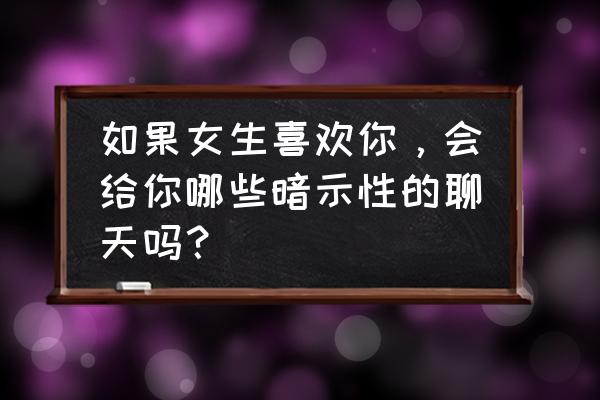 写给每一个女孩子的话 如果女生喜欢你，会给你哪些暗示性的聊天吗？