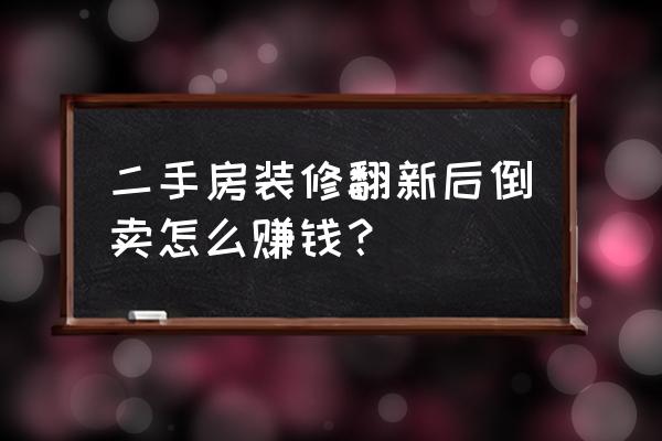 最便宜二手房装修 二手房装修翻新后倒卖怎么赚钱？