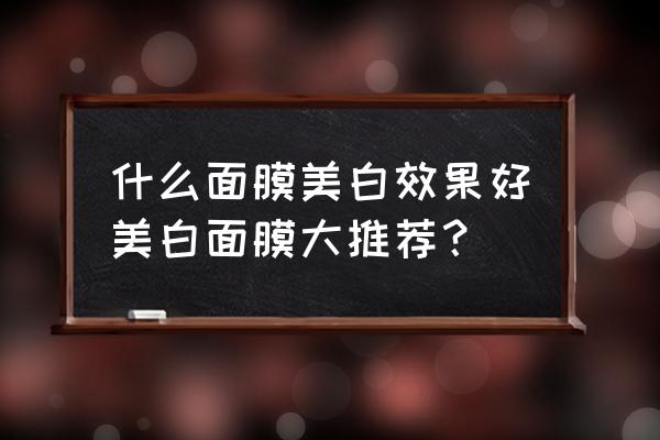 祛斑美白补水提亮肤色面膜 什么面膜美白效果好美白面膜大推荐？