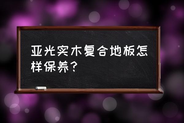 运动实木地板保养方法 亚光实木复合地板怎样保养？