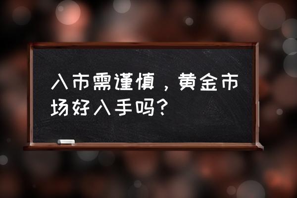 最新黄金操作技巧 入市需谨慎，黄金市场好入手吗？