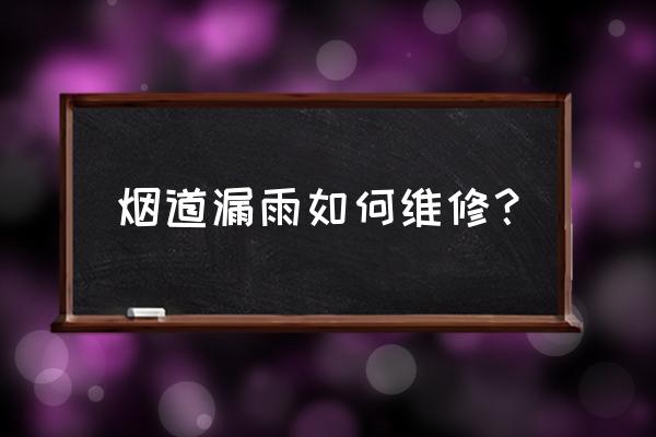 房屋烟道漏水怎么补救 烟道漏雨如何维修？