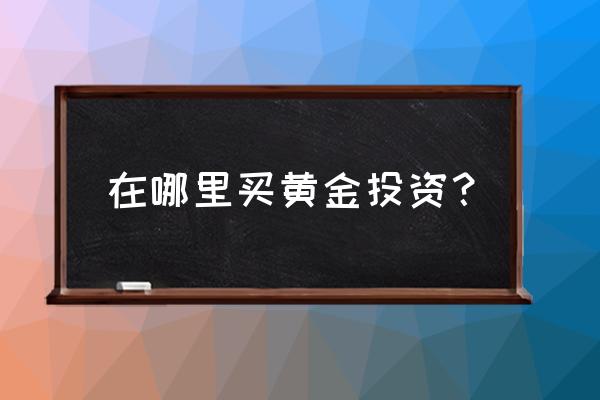 想买银行股票在哪里买 在哪里买黄金投资？