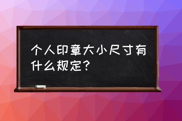 个人印章材质哪个好 个人印章大小尺寸有什么规定？