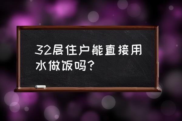 做饭不过滤水可以吗 32层住户能直接用水做饭吗？