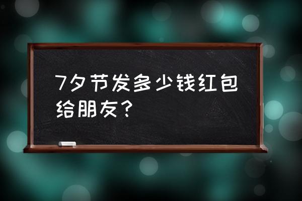 七夕情人节发多少红包 7夕节发多少钱红包给朋友？