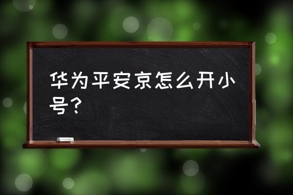 华为手机在哪里下载平安银行app 华为平安京怎么开小号？