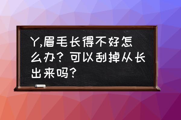 眉毛脱落怎么快速恢复 Y,眉毛长得不好怎么办？可以刮掉从长出来吗？