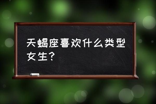 天蝎女什么表现说明在慢慢接受你 天蝎座喜欢什么类型女生？