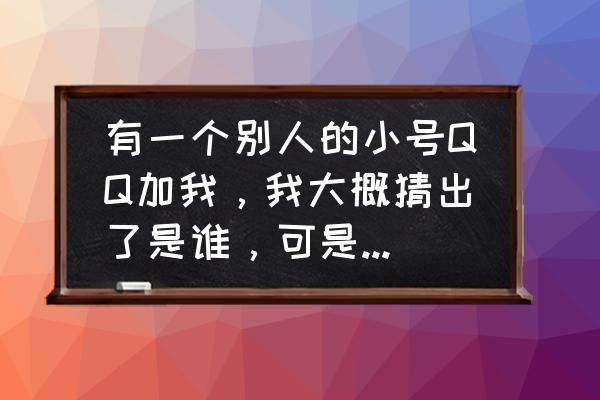 怎么知道qq多少人特别关心自己了 有一个别人的小号QQ加我，我大概猜出了是谁，可是怎么验证呢？