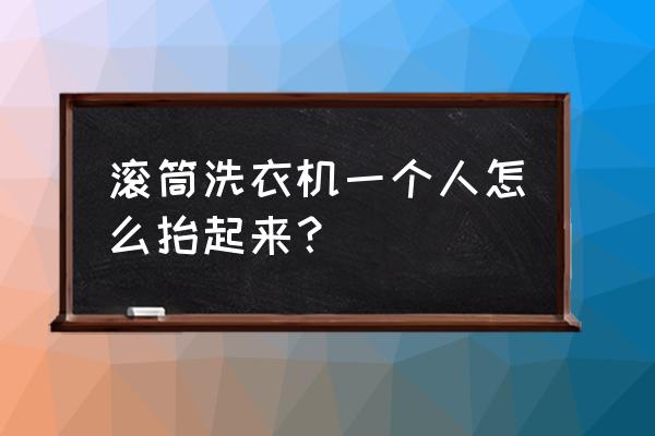 滚筒洗衣机怎么挪动 滚筒洗衣机一个人怎么抬起来？