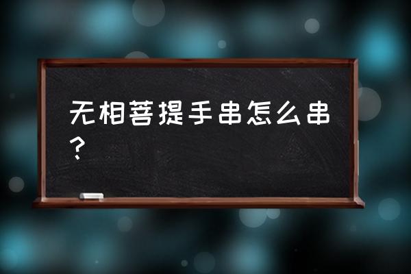 菩提子做珠子的教程 无相菩提手串怎么串？