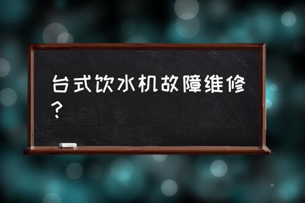 老式饮水机怎么维修 台式饮水机故障维修？