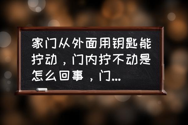 室外门打不开了怎么办 家门从外面用钥匙能拧动，门内拧不动是怎么回事，门内只能开门不能给门反锁？