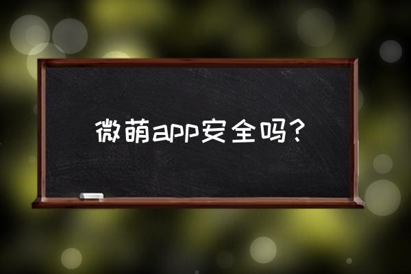 微萌为什么登不了 微萌app安全吗？