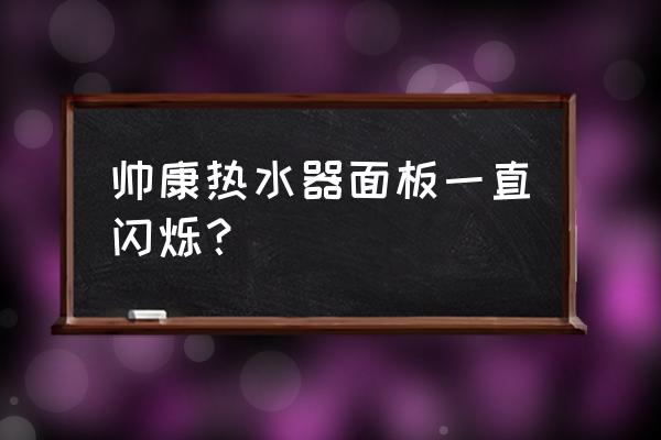 热水器显示屏一闪一闪的怎么回事 帅康热水器面板一直闪烁？