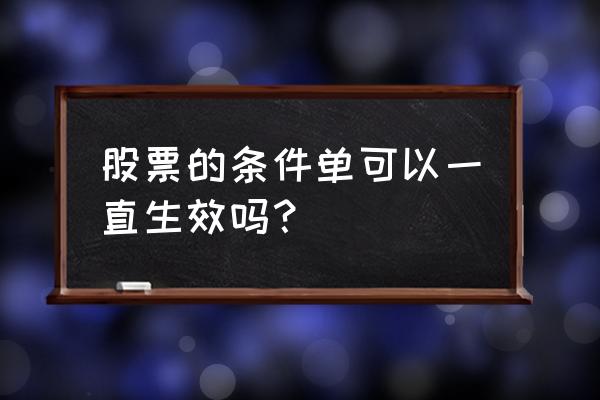 股票条件单已触发为什么不成交 股票的条件单可以一直生效吗？