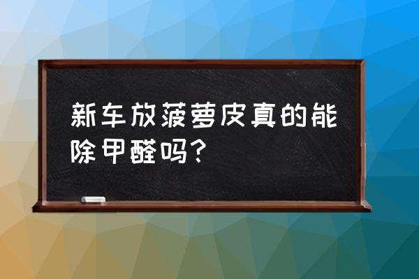 菠萝除甲醛最快最有效 新车放菠萝皮真的能除甲醛吗？