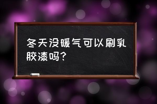 什么叫涂膜干燥 冬天没暖气可以刷乳胶漆吗？