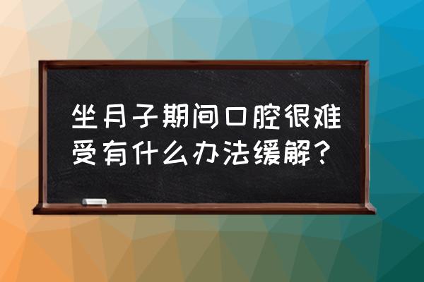 怀孕多久容易引起口腔问题 坐月子期间口腔很难受有什么办法缓解？