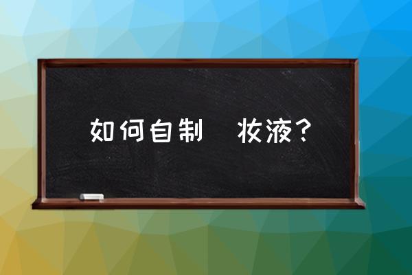 用勺子化妆的正确方法 如何自制缷妆液？