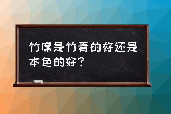 哪种竹凉席最好 竹席是竹青的好还是本色的好？