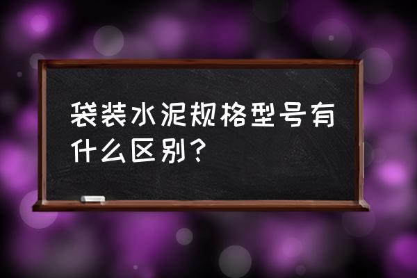 膨胀水泥是专用水泥吗 袋装水泥规格型号有什么区别？