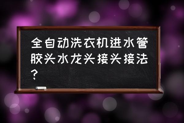 全自动洗衣机水龙头接口处漏水 全自动洗衣机进水管胶头水龙头接头接法？