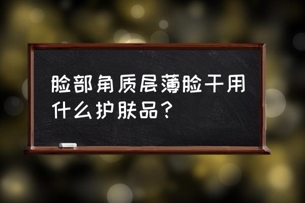 皮肤角质层受损修复用什么护肤品 脸部角质层薄脸干用什么护肤品？