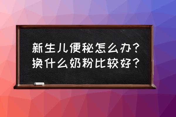 新生儿便秘怎么办四大妙招来解决 新生儿便秘怎么办？换什么奶粉比较好？