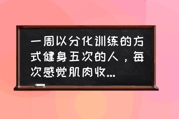 强周期分化怎么玩 一周以分化训练的方式健身五次的人，每次感觉肌肉收缩得不错，为什么肌肉长的特别慢？