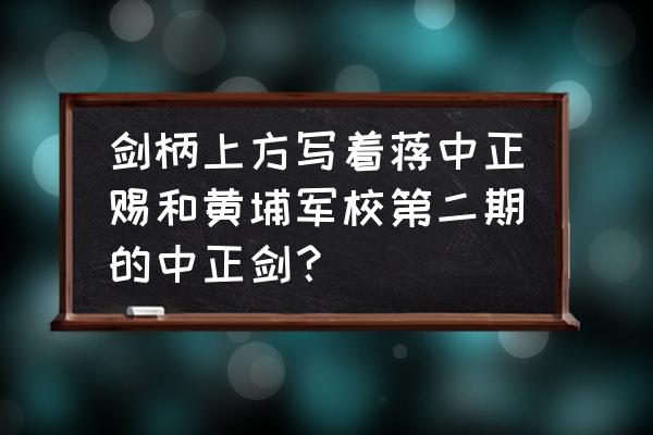 中正剑真品在哪里可以买到 剑柄上方写着蒋中正赐和黄埔军校第二期的中正剑？