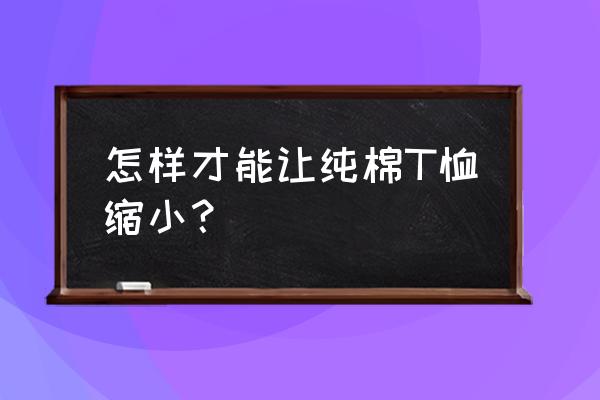 长袖t恤衫晾晒 怎样才能让纯棉T恤缩小？