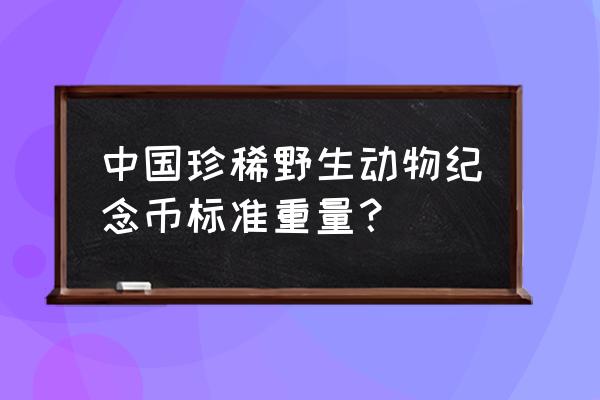 珍稀动物纪念币全套最新价格 中国珍稀野生动物纪念币标准重量？