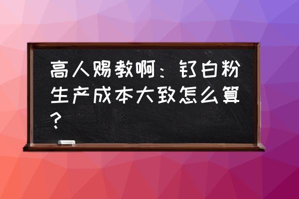 钛白粉生产工人对身体有什么危害 高人赐教啊：钛白粉生产成本大致怎么算？