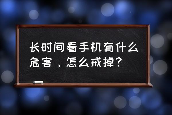 有什么损害身体健康的方法 长时间看手机有什么危害，怎么戒掉？