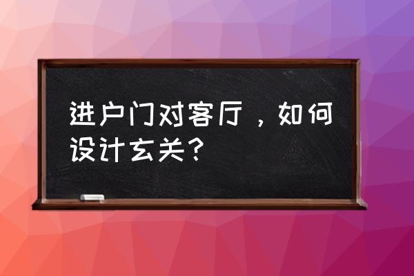 入门是客厅怎么设计玄关 进户门对客厅，如何设计玄关？