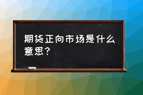 期货市场的未来 期货正向市场是什么意思？