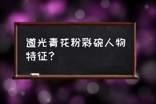 民国瓷器接胎痕迹特点 道光青花粉彩碗人物特征？