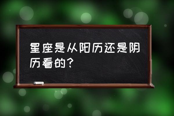 星座怎样查询阳历还是阴历 星座是从阳历还是阴历看的？