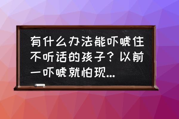 教育孩子胆小的方法 有什么办法能吓唬住不听话的孩子？以前一吓唬就怕现在说我是纸老虎？