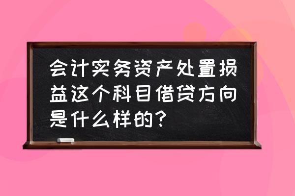 资产处置损益怎样结转 会计实务资产处置损益这个科目借贷方向是什么样的？